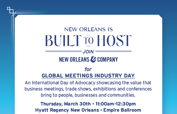 New Orleans is Built to Host! Join New Orleans & Company for Global Meetings Industry Day. An International Day of Advocacy showcasing the value that business meetings, trade shows, exhibitions and conferences bring to people, businesses and communities. Thursday, Mar 30th: 11am-1230pm, Hyatt Regency New Orleans, Empire Ballroom 